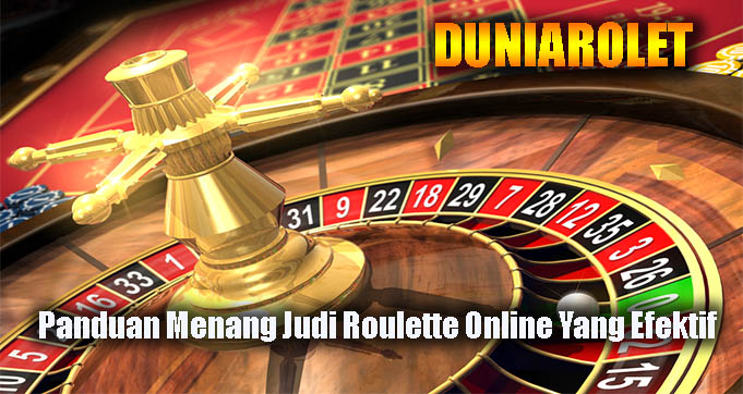 Panduan Menang Judi Roulette Online Yang Efektif
